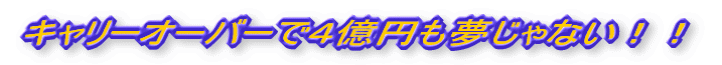 キャリーオーバーで４億円も夢じゃない！！